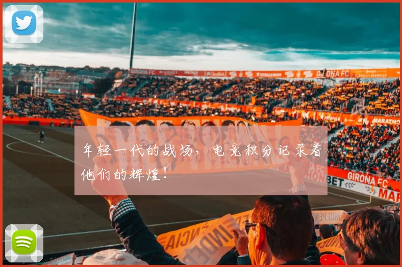 年轻一代的战场，电竞积分记录着他们的辉煌！