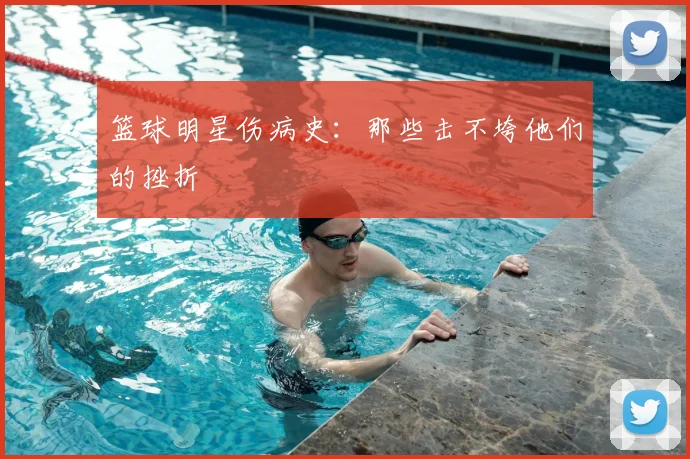 篮球明星伤病史:那些击不垮他们的挫折