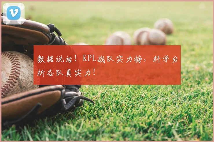 数据说话！KPL战队实力榜，科学分析各队真实力！