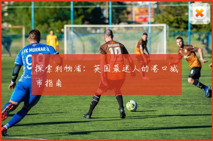 探索利物浦:英国最迷人的港口城市指南