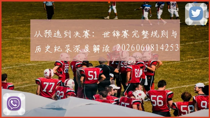 从预选到决赛：世锦赛完整规则与历史纪录深度解读_20260608142538