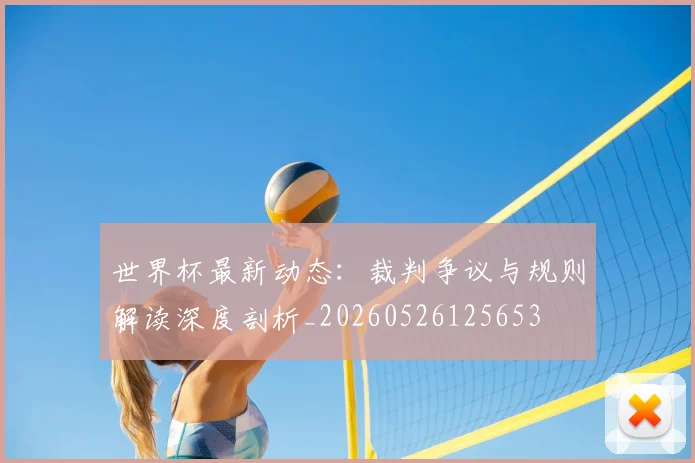 世界杯最新动态:裁判争议与规则解读深度剖析_20260526125653