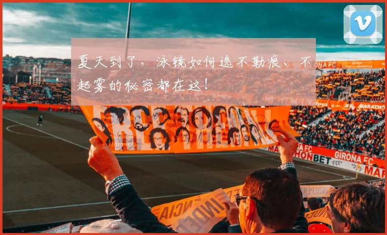 夏天到了，泳镜如何选不勒痕、不起雾的秘密都在这！