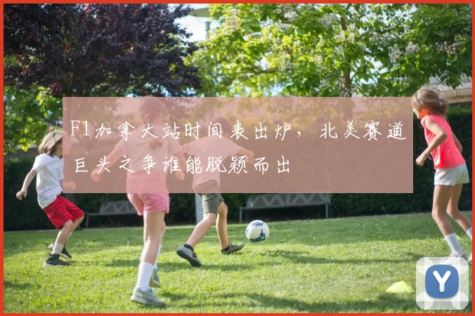 F1加拿大站时间表出炉,北美赛道巨头之争谁能脱颖而出
