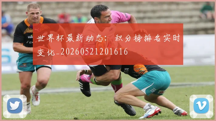 世界杯最新动态：积分榜排名实时变化_20260521201616
