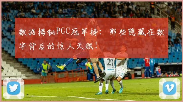 数据揭秘PGC冠军榜：那些隐藏在数字背后的惊人天赋！