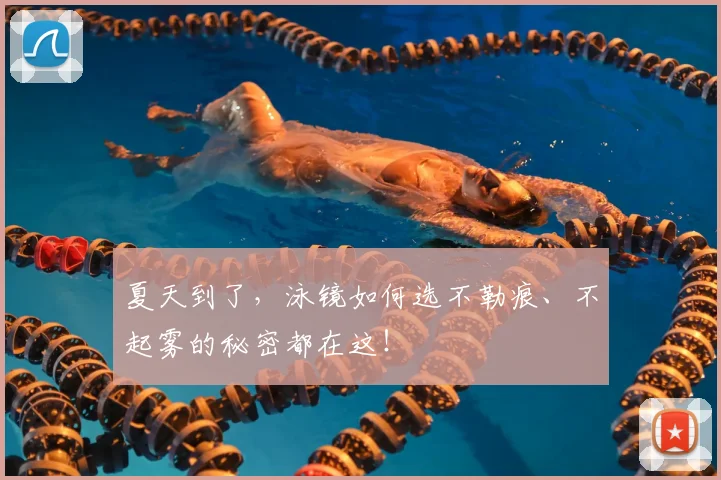 夏天到了,泳镜如何选不勒痕、不起雾的秘密都在这!