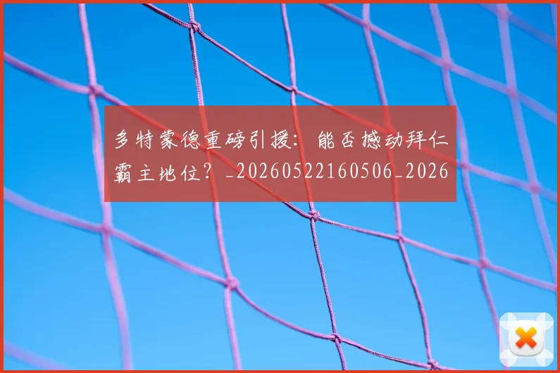 多特蒙德重磅引援：能否撼动拜仁霸主地位？_20260522160506_20260609132512