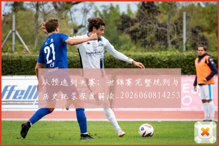 从预选到决赛：世锦赛完整规则与历史纪录深度解读_20260608142538