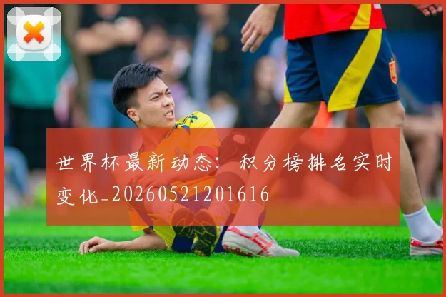 世界杯最新动态:积分榜排名实时变化_20260521201616
